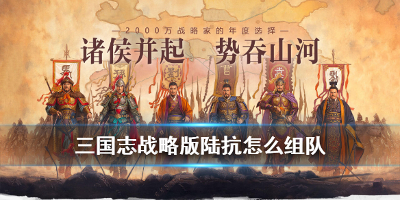 三国志战略版陆抗怎么组队（三国志战略版陆抗阵容搭配）