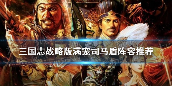 三国志战略版满宠司马盾阵容推荐（三国志战略版顶配司马盾战法）