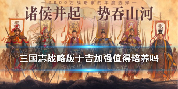 三国志战略版于吉加强后值得培养吗（三国志战略版于吉增伤）