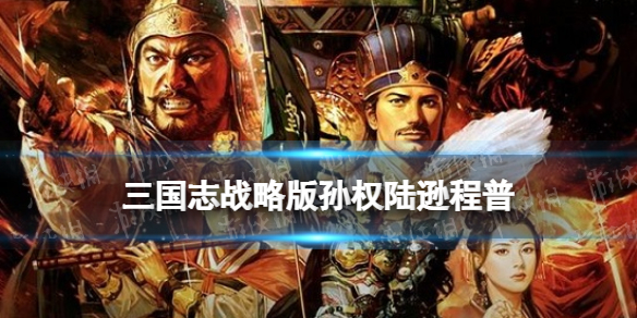 三国志战略版孙权陆逊程普阵容推荐（三国志战略版 孙权陆逊程普）