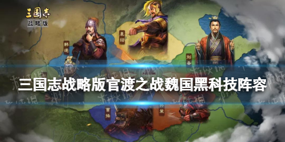 三国志战略版官渡之战魏国黑科技阵容