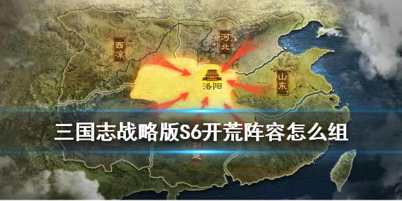 三国志战略版S6开荒阵容（三国志战略版s6开荒阵容排行）