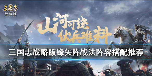 三国志战略版锋矢阵怎么配 三国志战略版锋矢阵和三势阵冲突吗