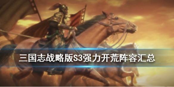 三国志战略版S3强力开荒阵容汇总 三国志战略版s3开荒最佳阵容