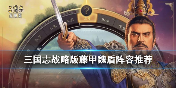 三国志战略版藤甲魏盾阵容推荐（三国志战略版藤甲兵魏盾）