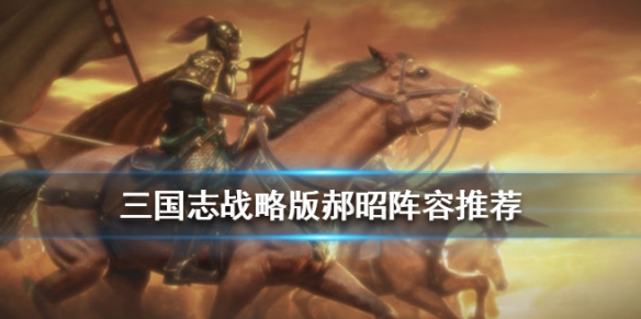 三国志战略版郝昭阵容战法搭配（三国志战略版郝昭最强阵容郝昭最佳配置）