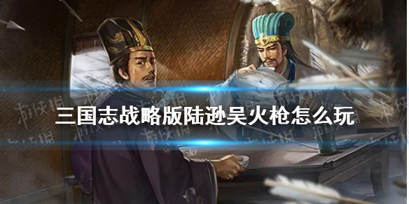 三国志战略版吴火枪阵容推荐