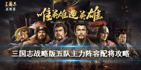 三国志战略版五队主力配将攻略（三国志战略版五队主力配将攻略图）