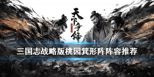 三国志战略版桃园箕形阵怎么玩（三国志战略版桃园阵容与技能）