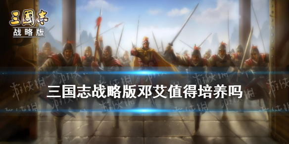 三国志战略版邓艾值得培养吗 三国志战略 邓艾
