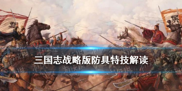三国志战略版防具专属特技一览（三国志战略版专属装备特技）