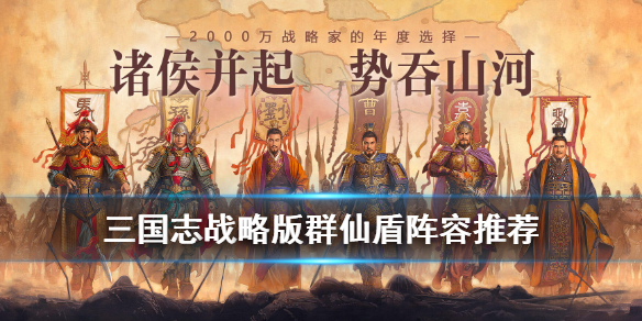 三国志战略版仙人盾阵容推荐 三国志战略版s7阵容仙人盾