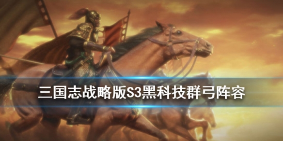 三国志战略版群弓阵容推荐 三国志群弓的阵容