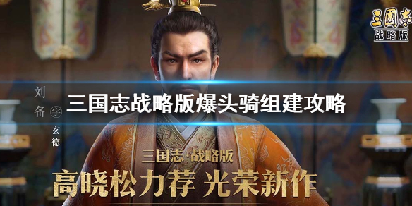 三国志战略版爆头骑怎么组 三国志战略版爆头骑怎么打