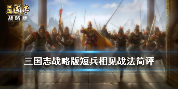 三国志战略版短兵相见怎么样（三国志战略版战法短兵相见哪个武将使用）