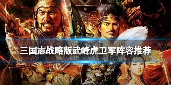 三国志战略版武锋虎卫军阵容推荐 武锋阵虎卫盾