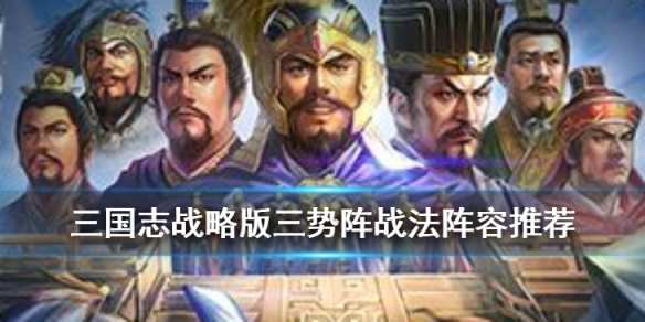 三国志战略版三势阵阵容推荐 三国志战略版三势阵最强阵容三势阵怎么搭配