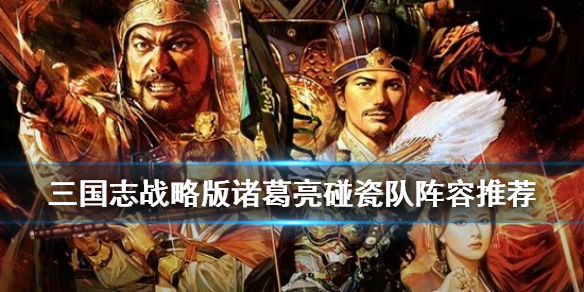 三国志战略版诸葛亮碰瓷队怎么组 三国志战略版诸葛亮碰瓷队怎么组合