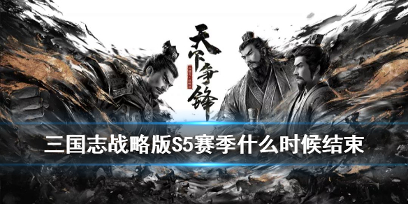 三国志战略版S5赛季什么时候结束（三国志战略版s5赛季结束时间）