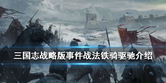 三国志战略版铁骑驱驰战法介绍（三国志战略版铁骑驱驰战法介绍图）