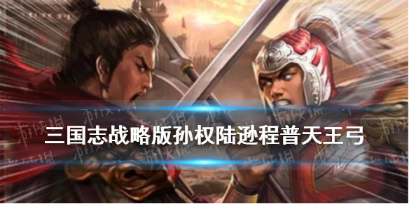 三国志战略版天王弓配置 三国志战略版顶配天王弓