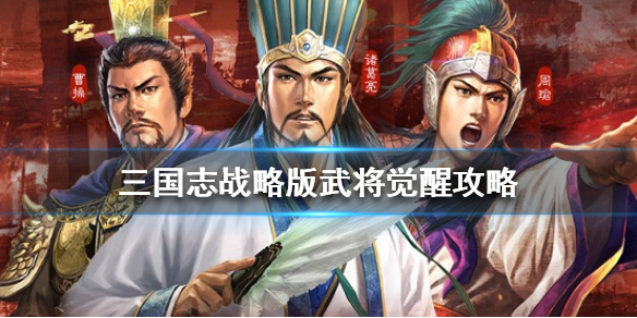 三国志战略版武将怎么觉醒 三国志战略版武将怎么觉醒?