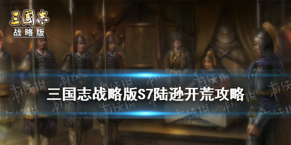 三国志战略版陆逊开荒攻略 三国志战略版s3诸葛陆逊开荒