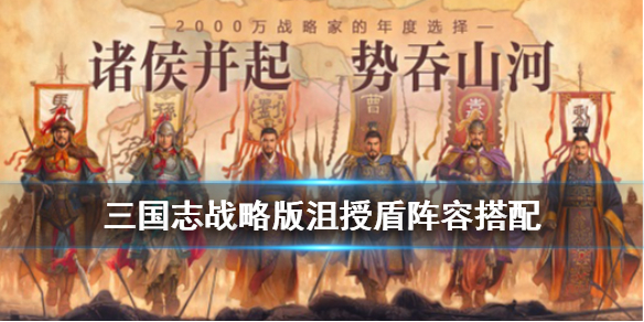 三国志战略版沮授盾阵容推荐 三国志战略版司马陷阵盾阵容