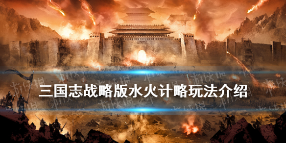 三国志战略版水火计略玩法介绍 三国志战略版水火计略玩法介绍大全