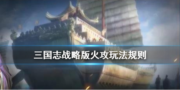 三国志战略版火攻怎么玩 三国志战略版火攻战法