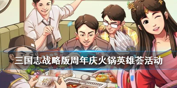 三国志战略版周年庆火锅英雄荟（三国志火锅活动）