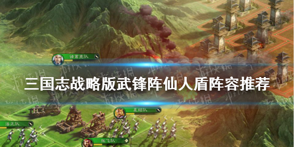 三国志战略版武锋阵仙人盾怎么玩 三国志战略版武锋阵仙人盾怎么玩的