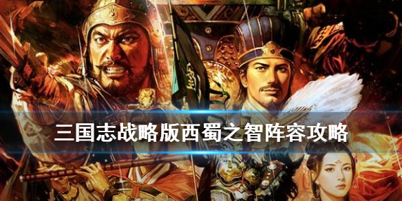 三国志战略版蜀智阵容推荐 三国志战略版什么阵容克蜀智