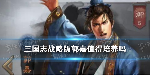 三国志战略版郭嘉值得培养吗 三国志战略版郭嘉值得培养吗三国志战略版孙策战法搭配