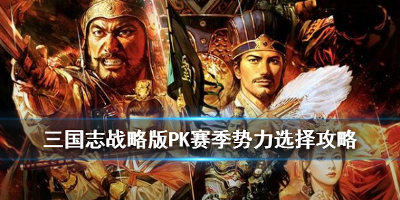 三国志战略版PK赛季势力选择攻略 三国志战略版pk赛季势力特点