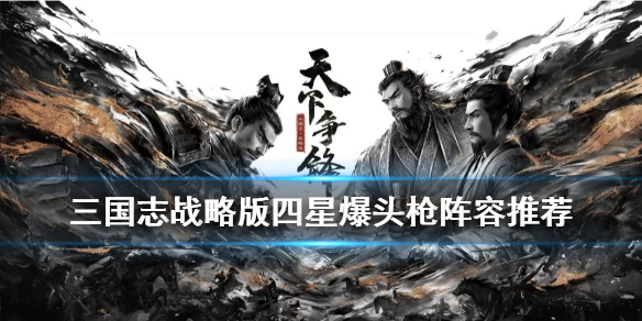三国志战略版四星爆头枪怎么样（三国战略版s4爆头骑）
