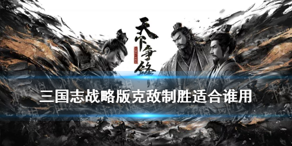三国志战略版克敌制胜适合谁用 三国志战略版兵无常势适合谁