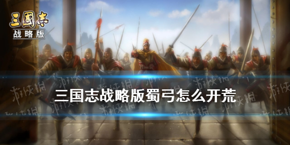 三国志战略版蜀弓怎么开荒 三国志战略版弓兵开荒