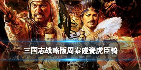 三国志战略版周泰碰瓷队怎么玩 三国志战略版周泰碰瓷队怎么玩的