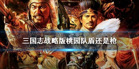 三国志战略版桃园队盾还是枪 三国志战略版桃园队盾还是枪贴吧