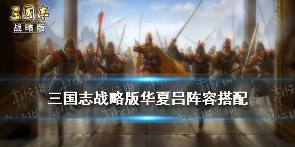 三国志战略版华夏吕战法搭配（三国志战略版华夏吕战法搭配s1）