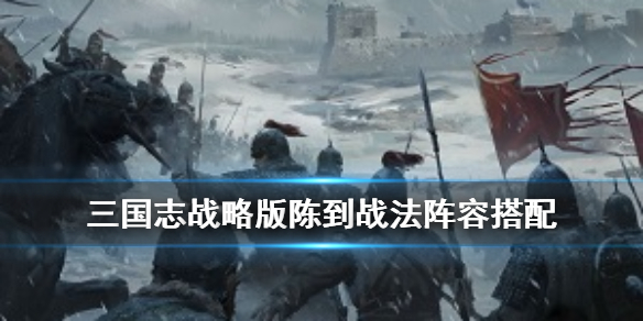 三国志战略版陈到战法搭配（三国志战略版陈昱怎么配战法）