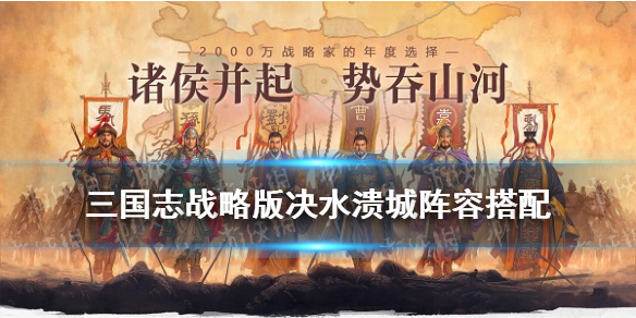 三国志战略版决水溃城怎么搭配（决水溃城解析）