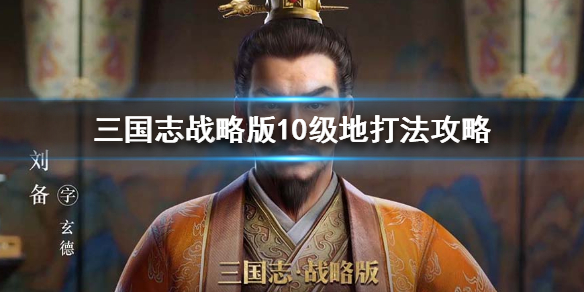 三国志战略版10级地怎么打 三国志战略版10级地怎么打10级资源打法攻略