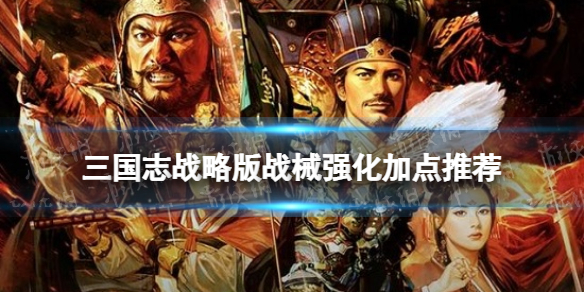 三国志战略版战械强化加点推荐 三国志战略版器械武将加点