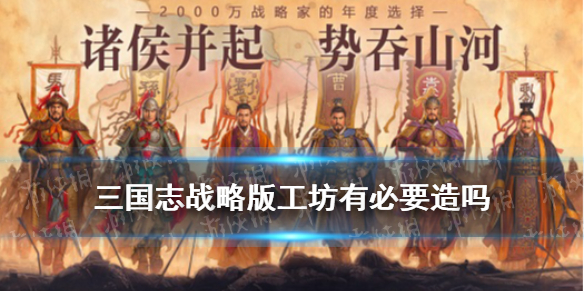 三国志战略版工坊有必要造吗 三国志战略版工坊有用吗