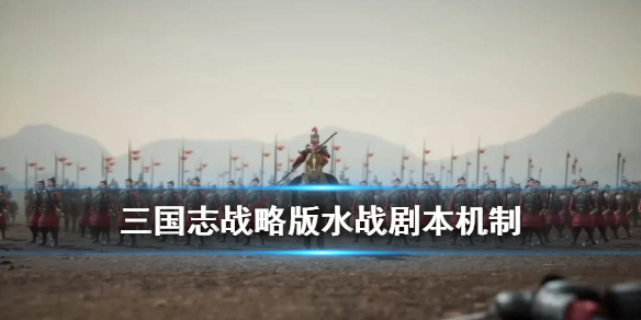 三国志战略版水战剧本什么时候上线 三国志战略版水战视频