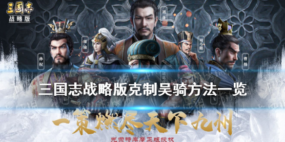 三国志战略版吴骑怎么针对 三国志战略版如何打吴骑