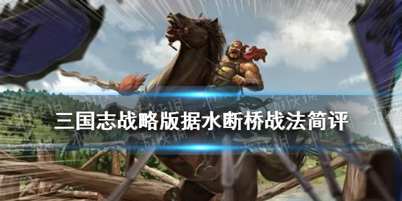 三国志战略版据水断桥怎么样 三国志战略版 断水