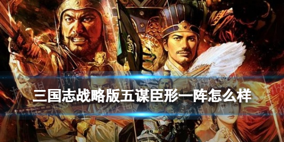 三国志战略版五谋臣形一阵怎么样 三国志战略版五谋臣战法搭配